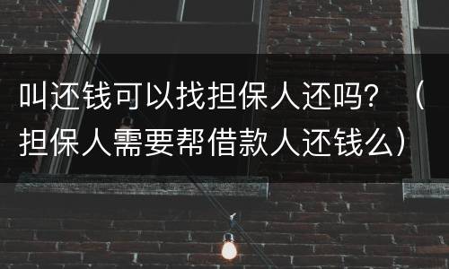 叫还钱可以找担保人还吗？（担保人需要帮借款人还钱么）