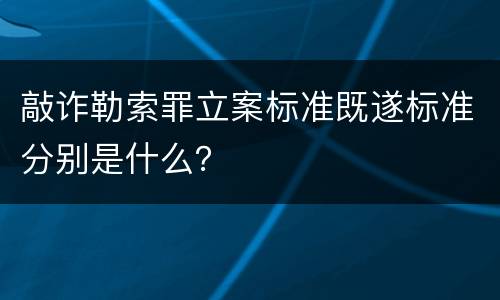 敲诈勒索罪立案标准既遂标准分别是什么？