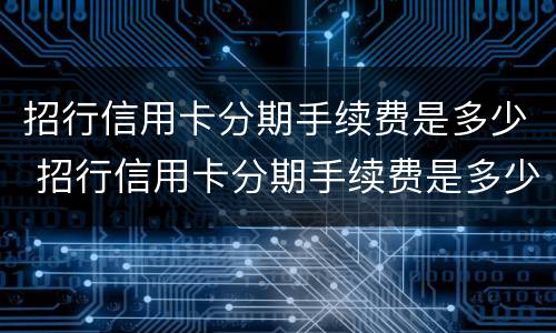 招行信用卡分期手续费是多少 招行信用卡分期手续费是多少钱