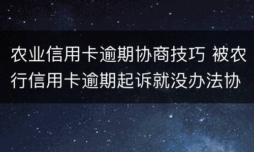 农业信用卡逾期协商技巧 被农行信用卡逾期起诉就没办法协商了吗