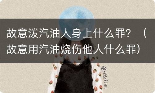 故意泼汽油人身上什么罪？（故意用汽油烧伤他人什么罪）