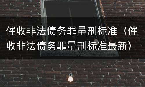 催收非法债务罪量刑标准（催收非法债务罪量刑标准最新）