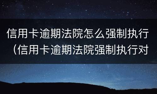 信用卡逾期法院怎么强制执行（信用卡逾期法院强制执行对方没钱怎么办）