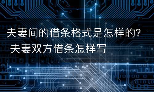 夫妻间的借条格式是怎样的？ 夫妻双方借条怎样写