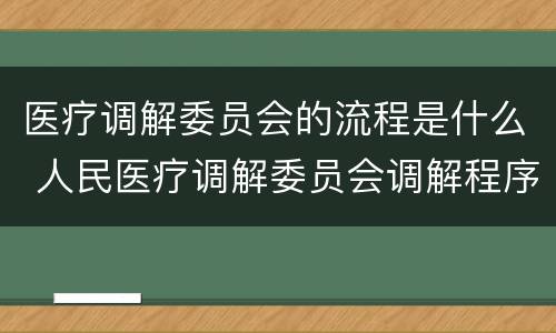 医疗调解委员会的流程是什么 人民医疗调解委员会调解程序