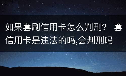 如果套刷信用卡怎么判刑？ 套信用卡是违法的吗,会判刑吗