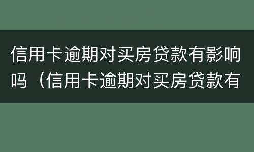 信用卡逾期对买房贷款有影响吗（信用卡逾期对买房贷款有影响吗知乎）