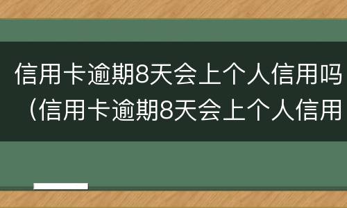 信用卡逾期8天会上个人信用吗（信用卡逾期8天会上个人信用吗）