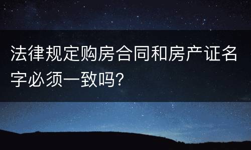法律规定购房合同和房产证名字必须一致吗？
