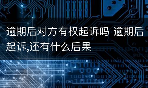 逾期后对方有权起诉吗 逾期后起诉,还有什么后果