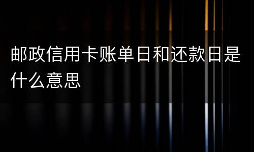邮政信用卡账单日和还款日是什么意思