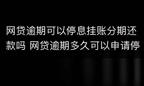 网贷逾期可以停息挂账分期还款吗 网贷逾期多久可以申请停息挂账