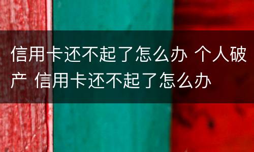 信用卡还不起了怎么办 个人破产 信用卡还不起了怎么办