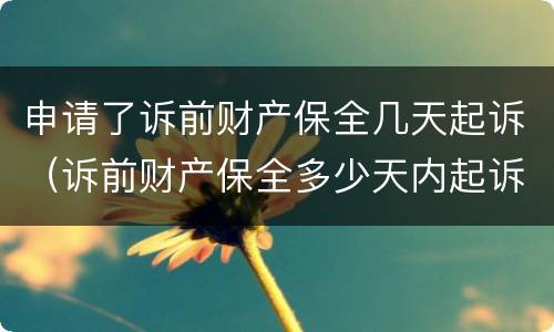 申请了诉前财产保全几天起诉（诉前财产保全多少天内起诉）