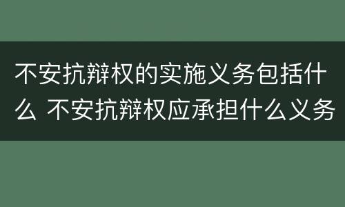 不安抗辩权的实施义务包括什么 不安抗辩权应承担什么义务