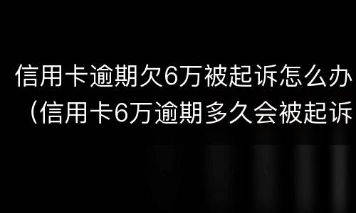 信用卡逾期欠6万被起诉怎么办（信用卡6万逾期多久会被起诉）