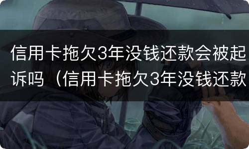 信用卡拖欠3年没钱还款会被起诉吗（信用卡拖欠3年没钱还款会被起诉吗为什么）