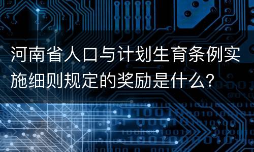 河南省人口与计划生育条例实施细则规定的奖励是什么？