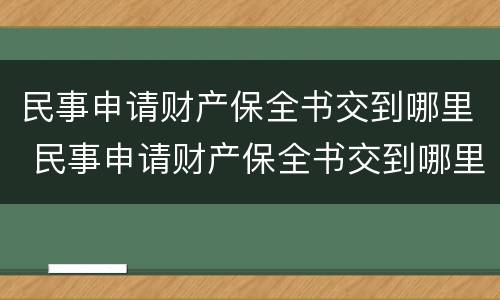 民事申请财产保全书交到哪里 民事申请财产保全书交到哪里了
