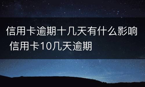 信用卡逾期十几天有什么影响 信用卡10几天逾期