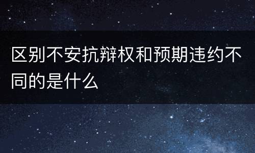 区别不安抗辩权和预期违约不同的是什么