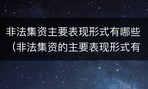 非法集资主要表现形式有哪些（非法集资的主要表现形式有哪些）