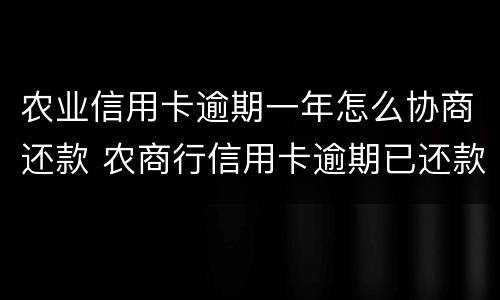 农业信用卡逾期一年怎么协商还款 农商行信用卡逾期已还款可以继续用吗