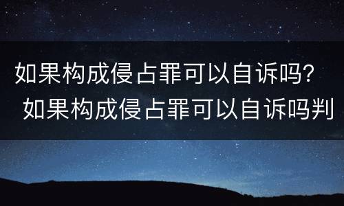 如果构成侵占罪可以自诉吗？ 如果构成侵占罪可以自诉吗判几年