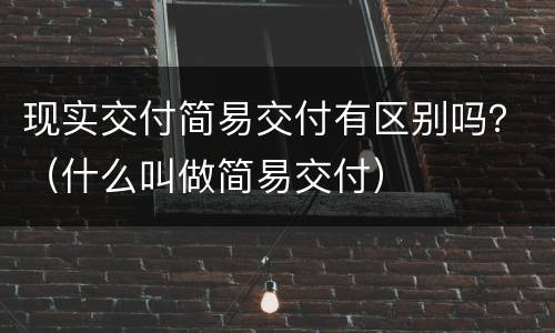 现实交付简易交付有区别吗？（什么叫做简易交付）