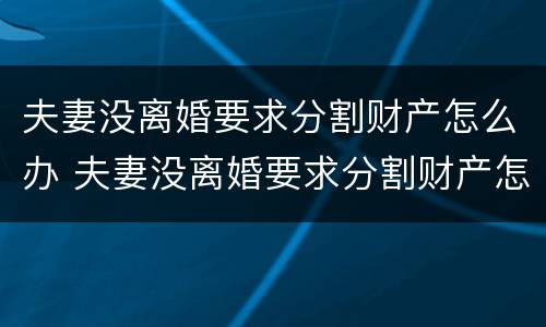 夫妻没离婚要求分割财产怎么办 夫妻没离婚要求分割财产怎么办手续