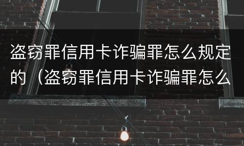 盗窃罪信用卡诈骗罪怎么规定的（盗窃罪信用卡诈骗罪怎么规定的呢）