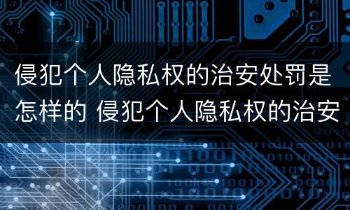 侵犯个人隐私权的治安处罚是怎样的 侵犯个人隐私权的治安处罚是怎样的情形