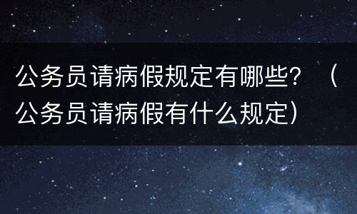 公务员请病假规定有哪些？（公务员请病假有什么规定）