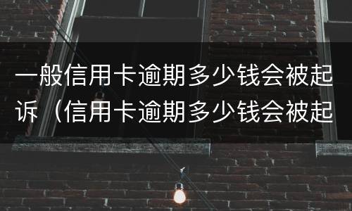 一般信用卡逾期多少钱会被起诉（信用卡逾期多少钱会被起诉?）