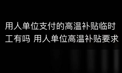 用人单位支付的高温补贴临时工有吗 用人单位高温补贴要求