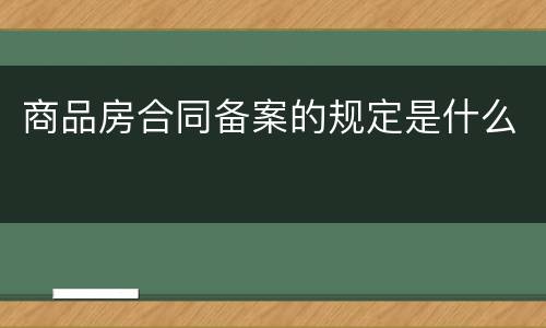 商品房合同备案的规定是什么