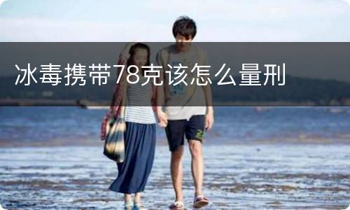 冰毒携带78克该怎么量刑