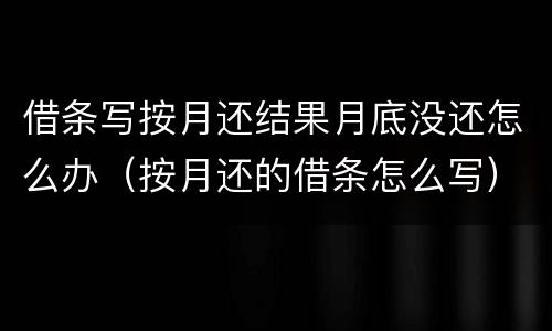 借条写按月还结果月底没还怎么办（按月还的借条怎么写）