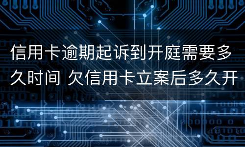 信用卡逾期起诉到开庭需要多久时间 欠信用卡立案后多久开庭