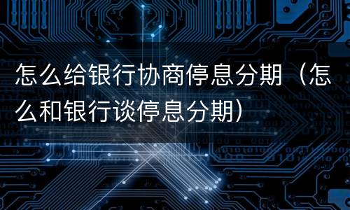 怎么给银行协商停息分期（怎么和银行谈停息分期）