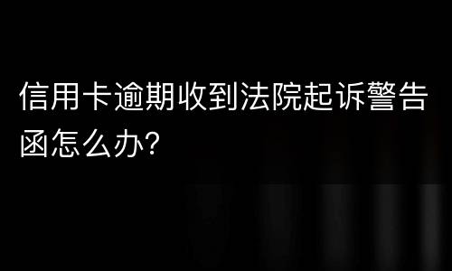 信用卡逾期收到法院起诉警告函怎么办？