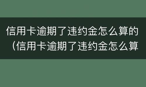 信用卡逾期了违约金怎么算的（信用卡逾期了违约金怎么算的呀）