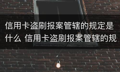 信用卡盗刷报案管辖的规定是什么 信用卡盗刷报案管辖的规定是什么法律