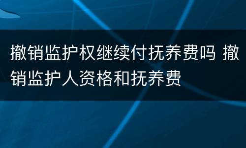 撤销监护权继续付抚养费吗 撤销监护人资格和抚养费