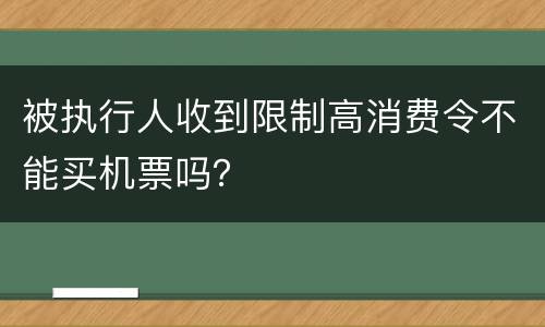被执行人收到限制高消费令不能买机票吗？