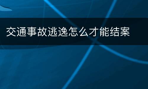 交通事故逃逸怎么才能结案
