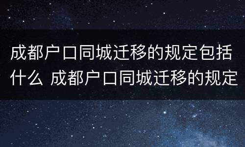 成都户口同城迁移的规定包括什么 成都户口同城迁移的规定包括什么呢