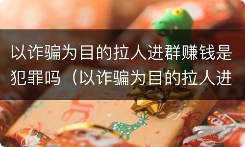 以诈骗为目的拉人进群赚钱是犯罪吗（以诈骗为目的拉人进群赚钱是犯罪吗怎么判）
