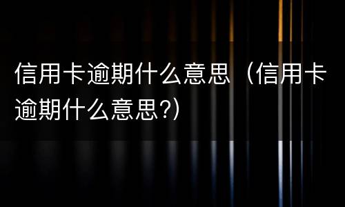 信用卡逾期什么意思（信用卡逾期什么意思?）