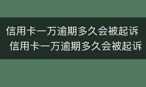 信用卡一万逾期多久会被起诉 信用卡一万逾期多久会被起诉呢
